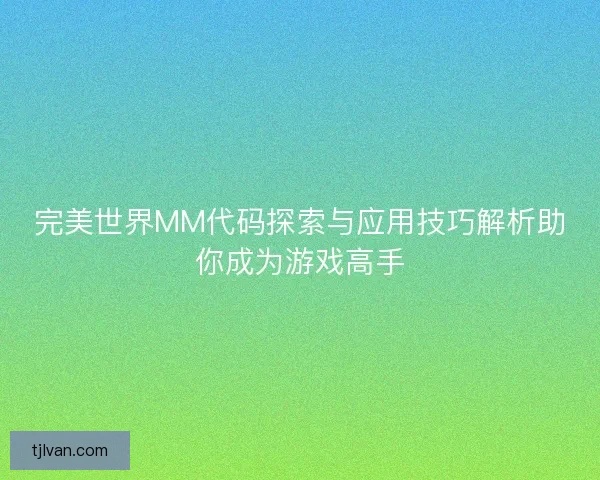 完美世界MM代码探索与应用技巧解析助你成为游戏高手